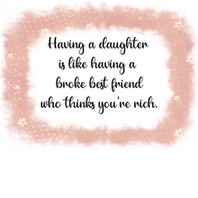 Load image into Gallery viewer, Having a Daughter is Like Having a Broke Best Friend Who Thinks You're Rich