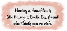 Load image into Gallery viewer, Having a Daughter is Like Having a Broke Best Friend Who Thinks You're Rich