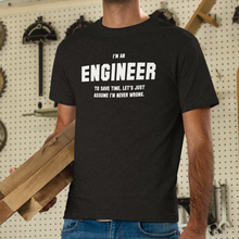 Load image into Gallery viewer, Engineer - I'm an Engineer. To save time, let's just assume I'm never wrong.