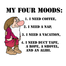 Load image into Gallery viewer, Grumpy - My Four Moods: I need coffee. I need a nap. I need a vacation. I need duct tape, a rope, a shovel, and an alibi.
